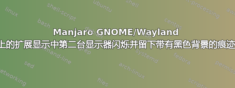 Manjaro GNOME/Wayland 上的扩展显示中第二台显示器闪烁并留下带有黑色背景的痕迹