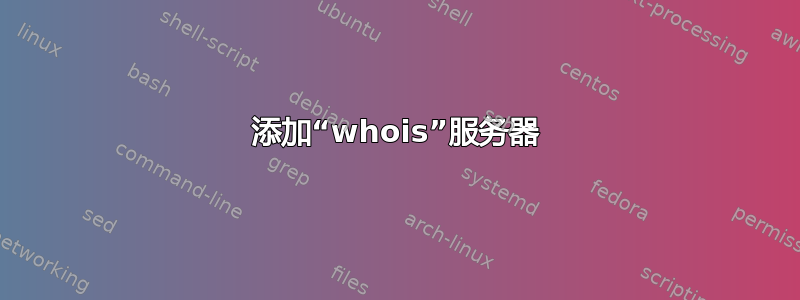 添加“whois”服务器