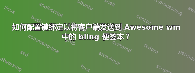 如何配置键绑定以将客户端发送到 Awesome wm 中的 bling 便签本？