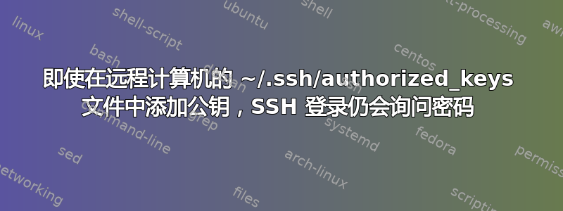 即使在远程计算机的 ~/.ssh/authorized_keys 文件中添加公钥，SSH 登录仍会询问密码