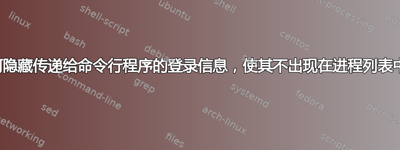 如何隐藏传递给命令行程序的登录信息，使其不出现在进程列表中？