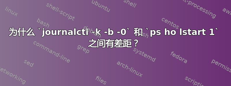 为什么 `journalctl -k -b -0` 和 `ps ho lstart 1` 之间有差距？