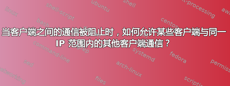 当客户端之间的通信被阻止时，如何允许某些客户端与同一 IP 范围内的其他客户端通信？