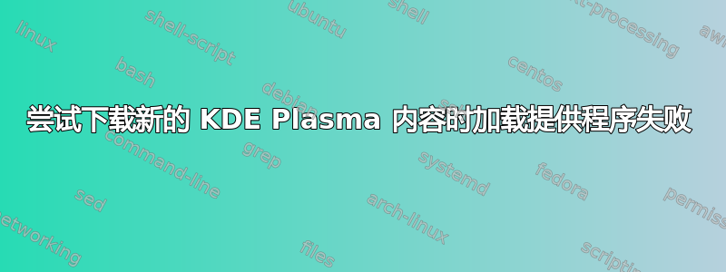 尝试下载新的 KDE Plasma 内容时加载提供程序失败