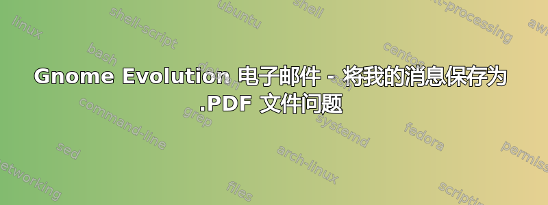 Gnome Evolution 电子邮件 - 将我的消息保存为 .PDF 文件问题