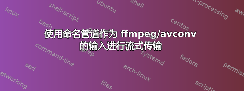 使用命名管道作为 ffmpeg/avconv 的输入进行流式传输