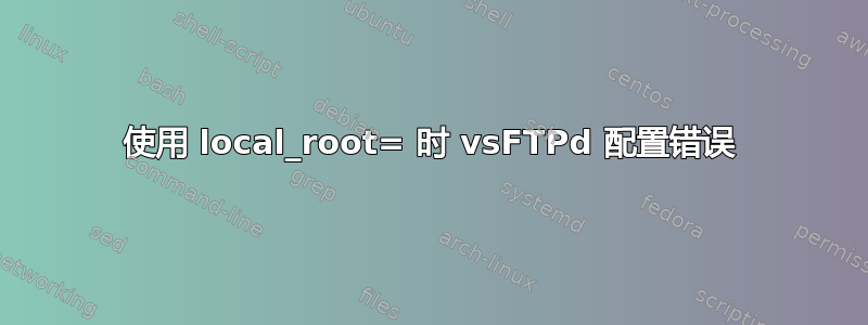 使用 local_root= 时 vsFTPd 配置错误