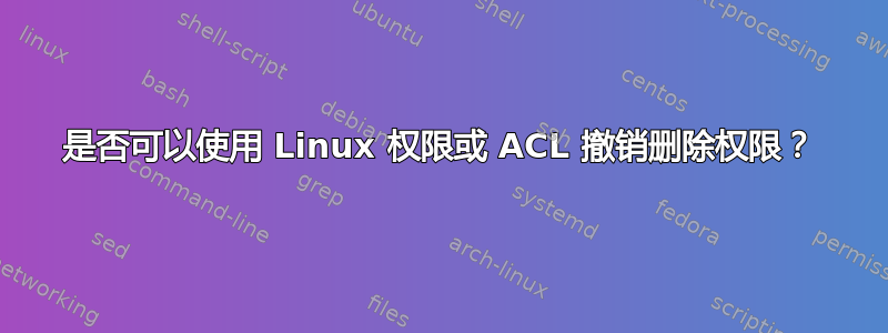 是否可以使用 Linux 权限或 ACL 撤销删除权限？