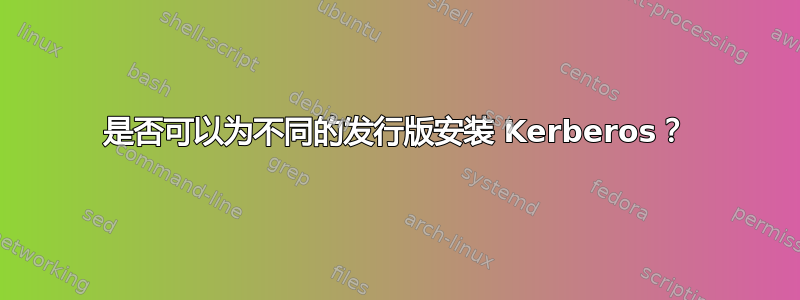 是否可以为不同的发行版安装 Kerberos？