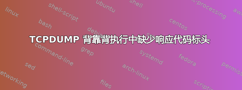 TCPDUMP 背靠背执行中缺少响应代码标头