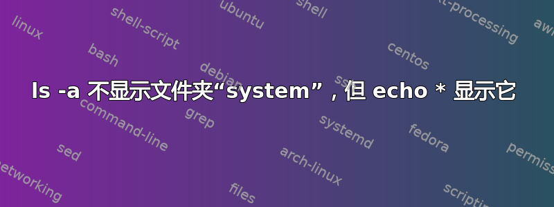 ls -a 不显示文件夹“system”，但 echo * 显示它