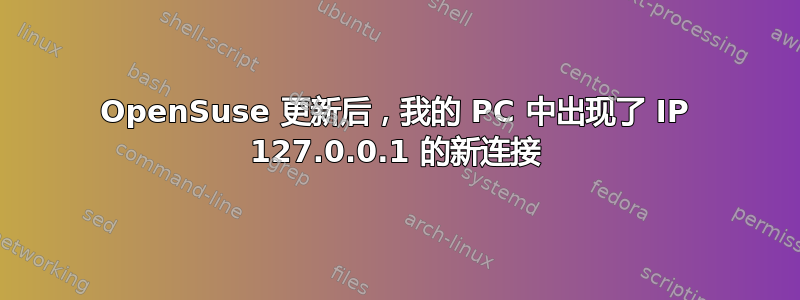 OpenSuse 更新后，我的 PC 中出现了 IP 127.0.0.1 的新连接