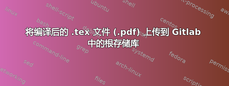 将编译后的 .tex 文件 (.pdf) 上传到 Gitlab 中的根存储库