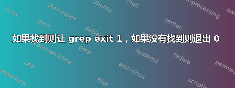 如果找到则让 grep exit 1，如果没有找到则退出 0