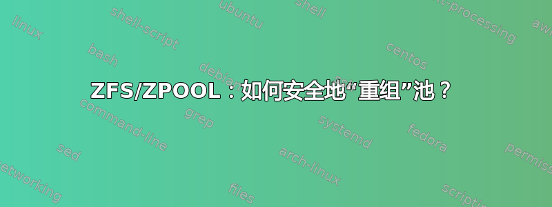 ZFS/ZPOOL：如何安全地“重组”池？