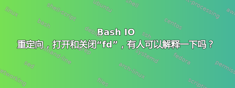 Bash IO 重定向，打开和关闭“fd”，有人可以解释一下吗？