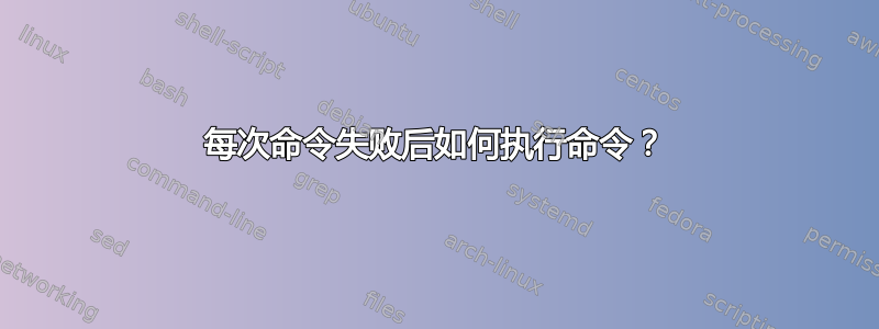 每次命令失败后如何执行命令？