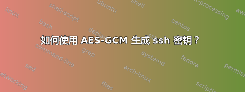 如何使用 AES-GCM 生成 ssh 密钥？