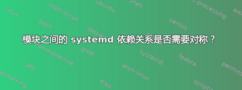 模块之间的 systemd 依赖关系是否需要对称？