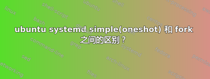 ubuntu systemd simple(oneshot) 和 fork 之间的区别？