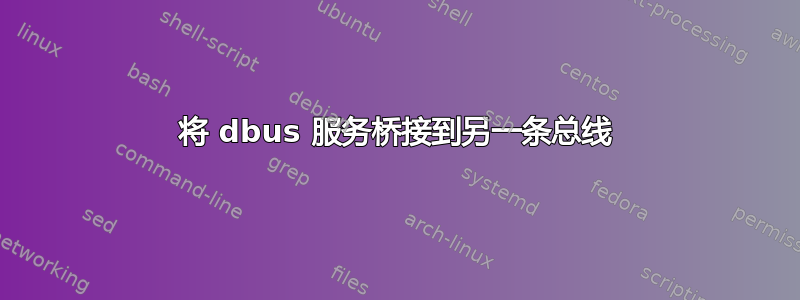 将 dbus 服务桥接到另一条总线