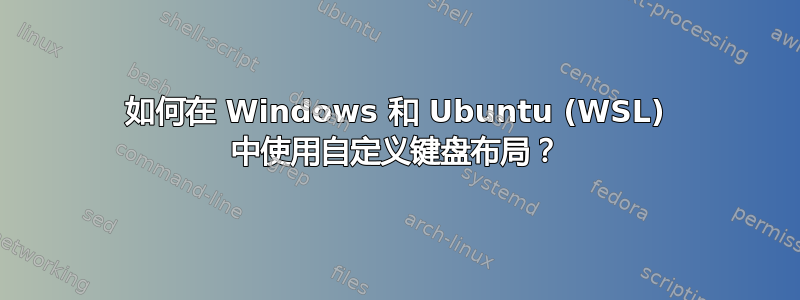 如何在 Windows 和 Ubuntu (WSL) 中使用自定义键盘布局？