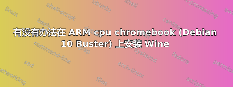 有没有办法在 ARM cpu chromebook (Debian 10 Buster) 上安装 Wine