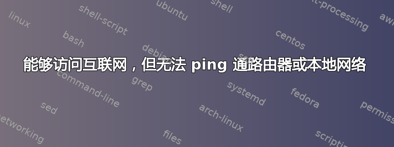 能够访问互联网，但无法 ping 通路由器或本地网络