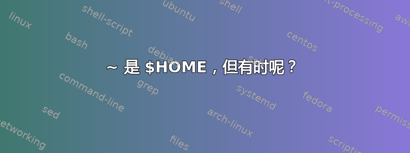 ~ 是 $HOME，但有时呢？