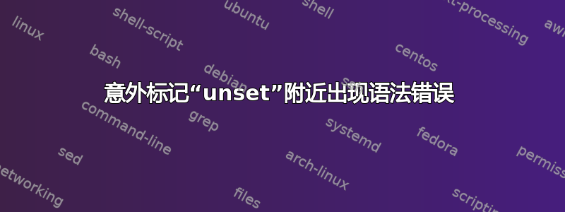 意外标记“unset”附近出现语法错误