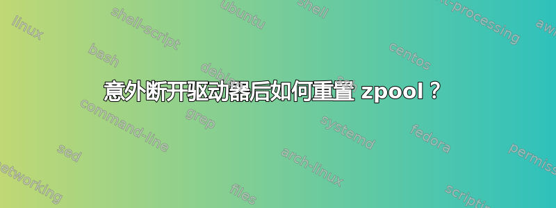 意外断开驱动器后如何重置 zpool？