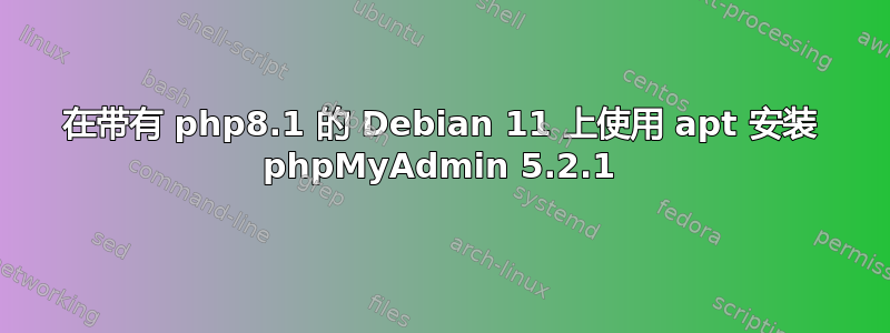 在带有 php8.1 的 Debian 11 上使用 apt 安装 phpMyAdmin 5.2.1