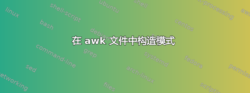 在 awk 文件中构造模式