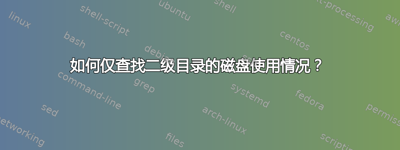 如何仅查找二级目录的磁盘使用情况？