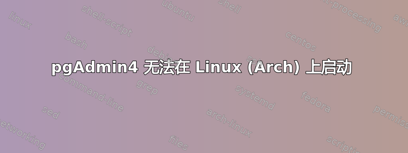 pgAdmin4 无法在 Linux (Arch) 上启动