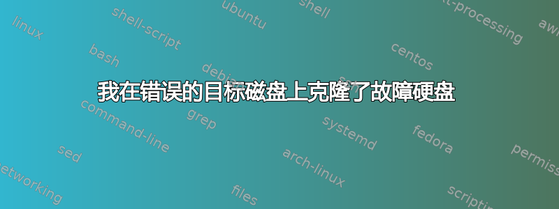 我在错误的目标磁盘上克隆了故障硬盘