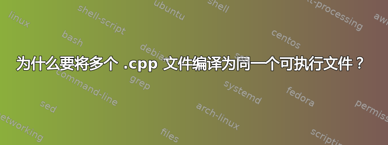 为什么要将多个 .cpp 文件编译为同一个可执行文件？