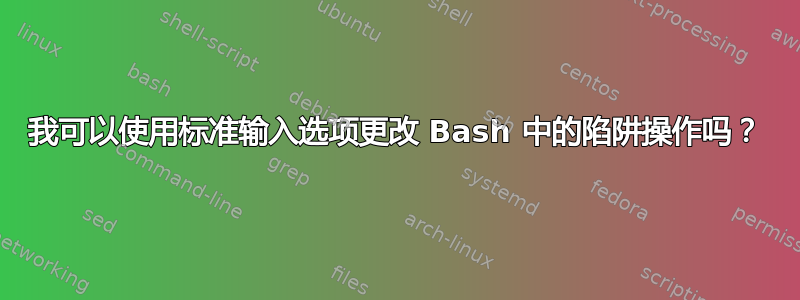 我可以使用标准输入选项更改 Bash 中的陷阱操作吗？