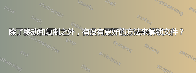 除了移动和复制之外，有没有更好的方法来解锁文件？