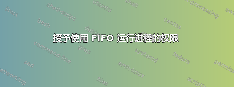 授予使用 FIFO 运行进程的权限