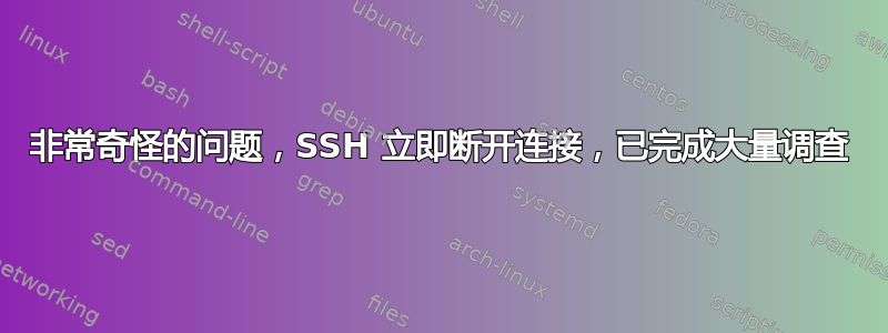 非常奇怪的问题，SSH 立即断开连接，已完成大量调查