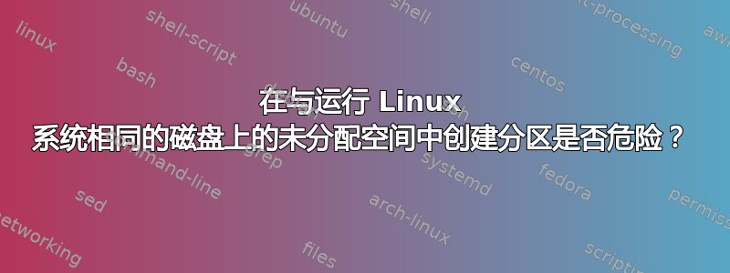 在与运行 Linux 系统相同的磁盘上的未分配空间中创建分区是否危险？