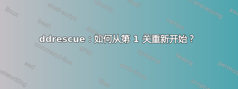 ddrescue：如何从第 1 关重新开始？