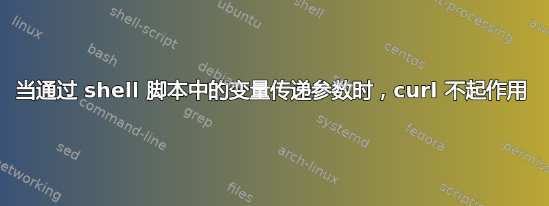 当通过 shell 脚本中的变量传递参数时，curl 不起作用