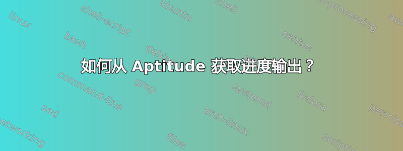 如何从 Aptitude 获取进度输出？