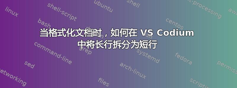 当格式化文档时，如何在 VS Codium 中将长行拆分为短行