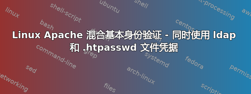 Linux Apache 混合基本身份验证 - 同时使用 ldap 和 .htpasswd 文件凭据