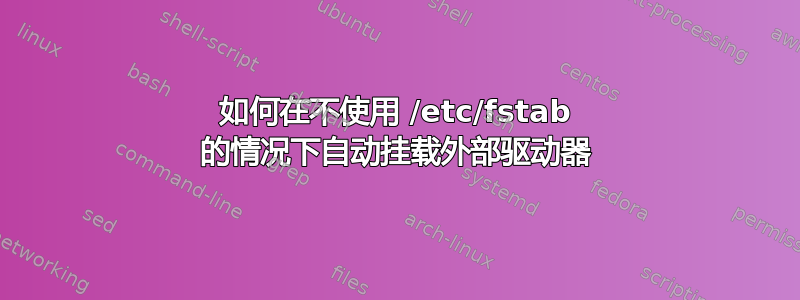 如何在不使用 /etc/fstab 的情况下自动挂载外部驱动器