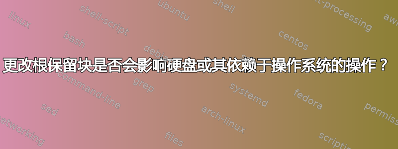 更改根保留块是否会影响硬盘或其依赖于操作系统的操作？