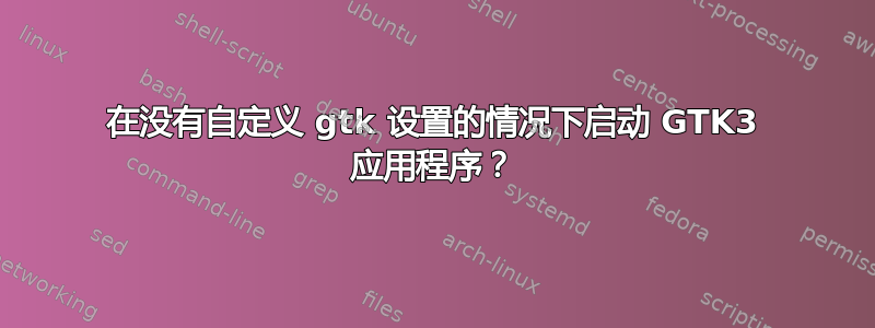 在没有自定义 gtk 设置的情况下启动 GTK3 应用程序？